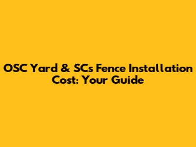 OSC Yard & SC's Fence Installation Cost: Your Guide