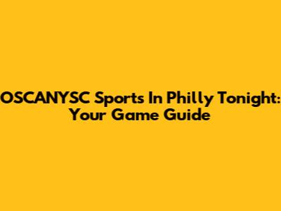 OSCANYSC Sports In Philly Tonight: Your Game Guide