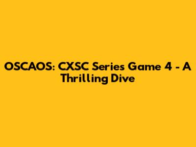 OSCAOS: CXSC Series Game 4 - A Thrilling Dive