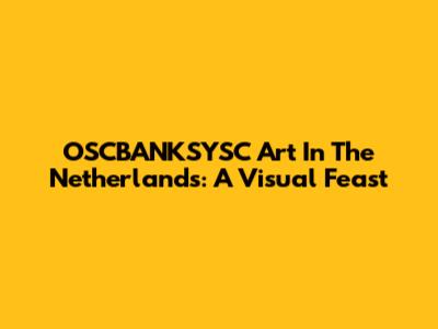 OSCBANKSYSC Art In The Netherlands: A Visual Feast