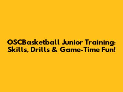 OSCBasketball Junior Training: Skills, Drills & Game-Time Fun!