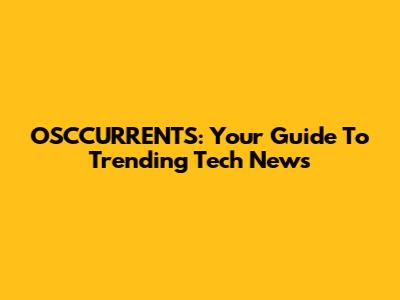 OSCCURRENTS: Your Guide To Trending Tech News