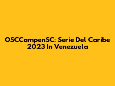 OSCCampenSC: Serie Del Caribe 2023 In Venezuela