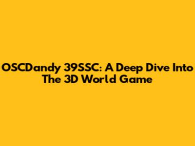 OSCDandy 39SSC: A Deep Dive Into The 3D World Game
