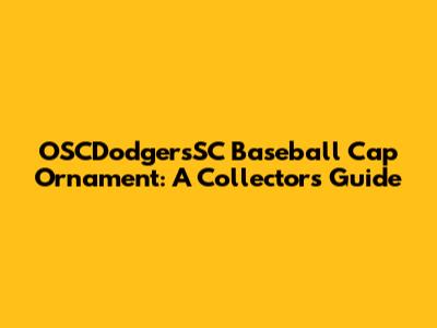 OSCDodgersSC Baseball Cap Ornament: A Collector's Guide