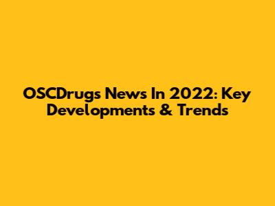 OSCDrugs News In 2022: Key Developments & Trends
