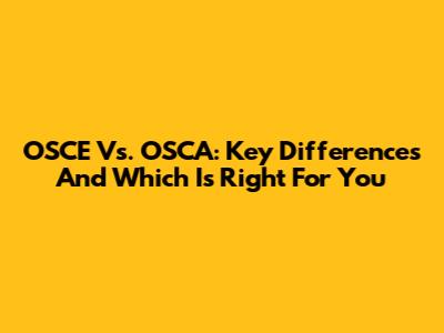 OSCE Vs. OSCA: Key Differences And Which Is Right For You