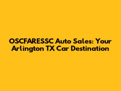 OSCFARESSC Auto Sales: Your Arlington TX Car Destination