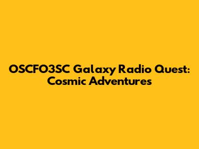 OSCFO3SC Galaxy Radio Quest: Cosmic Adventures