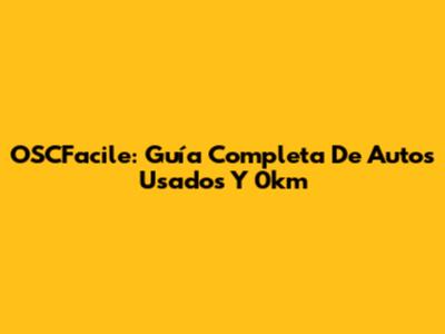 OSCFacile: Guía Completa De Autos Usados Y 0km