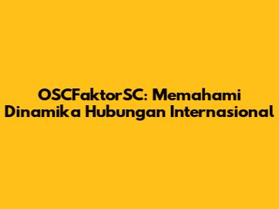 OSCFaktorSC: Memahami Dinamika Hubungan Internasional