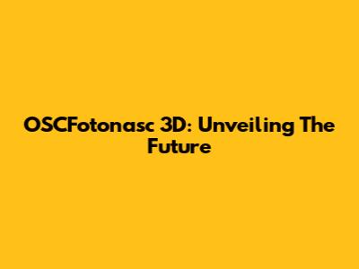 OSCFotonasc 3D: Unveiling The Future
