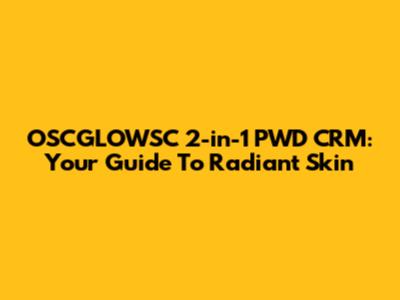 OSCGLOWSC 2-in-1 PWD CRM: Your Guide To Radiant Skin