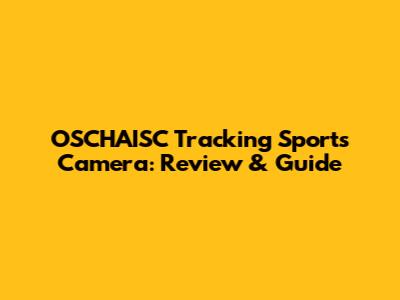 OSCHAISC Tracking Sports Camera: Review & Guide