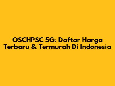 OSCHPSC 5G: Daftar Harga Terbaru & Termurah Di Indonesia