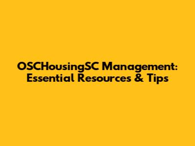 OSCHousingSC Management: Essential Resources & Tips