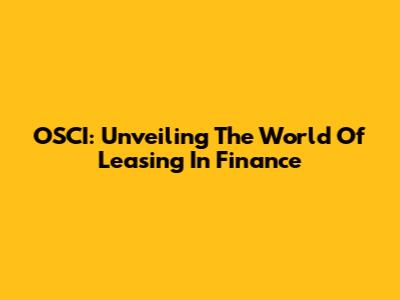 OSCI: Unveiling The World Of Leasing In Finance