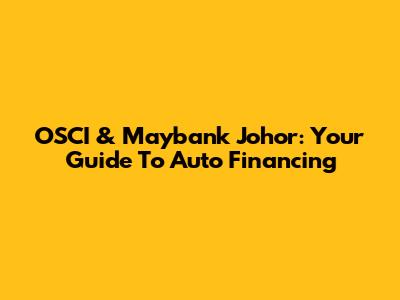 OSCI & Maybank Johor: Your Guide To Auto Financing
