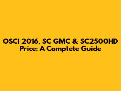OSCI 2016, SC GMC & SC2500HD Price: A Complete Guide