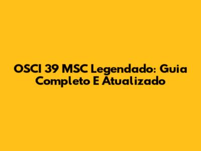 OSCI 39 MSC Legendado: Guia Completo E Atualizado