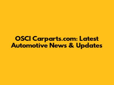 OSCI Carparts.com: Latest Automotive News & Updates