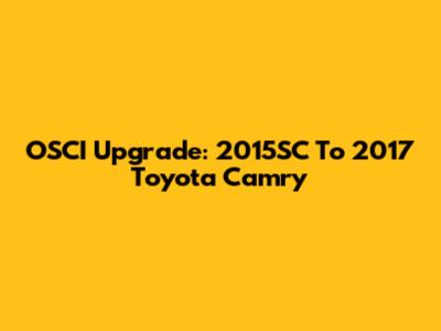 OSCI Upgrade: 2015SC To 2017 Toyota Camry