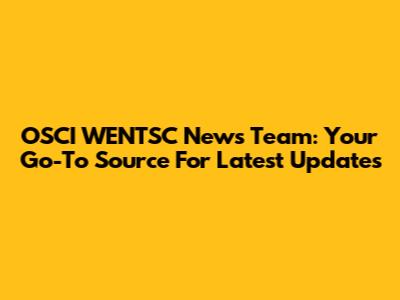 OSCI WENTSC News Team: Your Go-To Source For Latest Updates