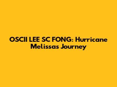 OSCII LEE SC FONG: Hurricane Melissa's Journey