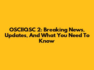 OSCIIQSC 2: Breaking News, Updates, And What You Need To Know