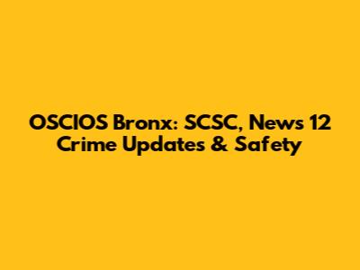OSCIOS Bronx: SCSC, News 12 Crime Updates & Safety