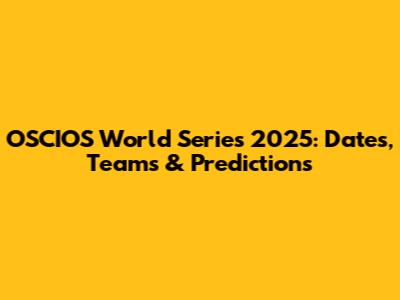 OSCIOS World Series 2025: Dates, Teams & Predictions