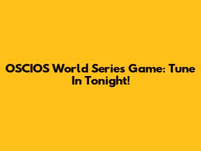 OSCIOS World Series Game: Tune In Tonight!