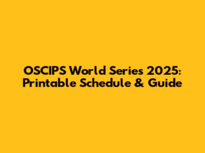 OSCIPS World Series 2025: Printable Schedule & Guide