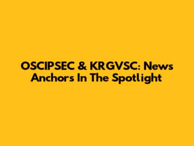 OSCIPSEC & KRGVSC: News Anchors In The Spotlight