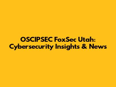 OSCIPSEC FoxSec Utah: Cybersecurity Insights & News