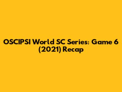 OSCIPSI World SC Series: Game 6 (2021) Recap