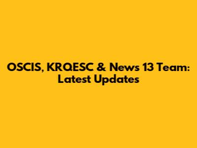 OSCIS, KRQESC & News 13 Team: Latest Updates