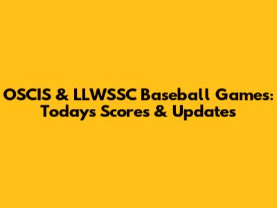 OSCIS & LLWSSC Baseball Games: Today's Scores & Updates