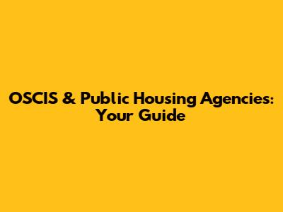 OSCIS & Public Housing Agencies: Your Guide