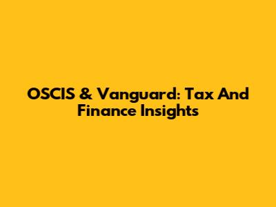 OSCIS & Vanguard: Tax And Finance Insights