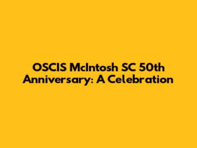 OSCIS McIntosh SC 50th Anniversary: A Celebration