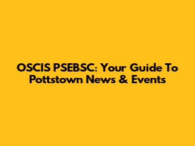 OSCIS PSEBSC: Your Guide To Pottstown News & Events