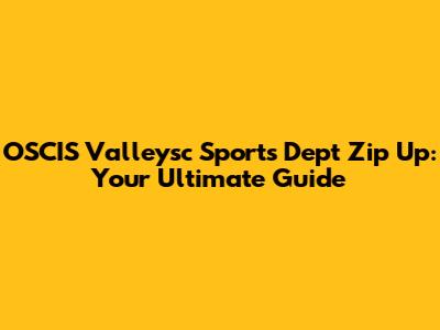 OSCIS Valleysc Sports Dept Zip Up: Your Ultimate Guide