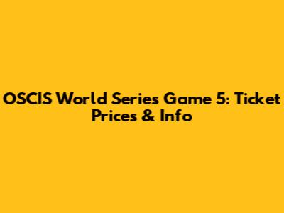 OSCIS World Series Game 5: Ticket Prices & Info