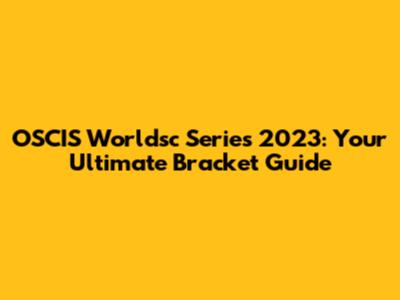 OSCIS Worldsc Series 2023: Your Ultimate Bracket Guide