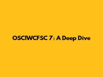 OSCIWCFSC 7: A Deep Dive