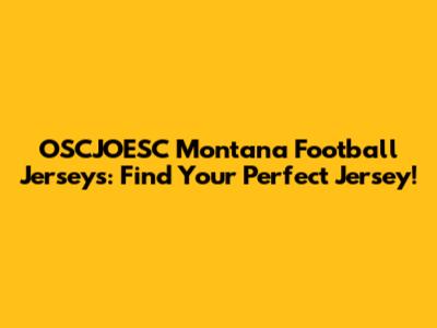 OSCJOESC Montana Football Jerseys: Find Your Perfect Jersey!