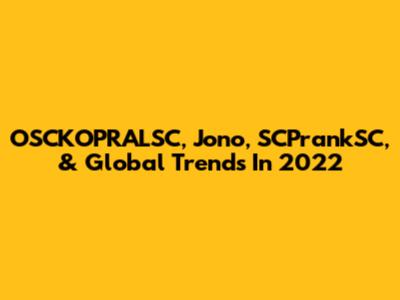 OSCKOPRALSC, Jono, SCPrankSC, & Global Trends In 2022