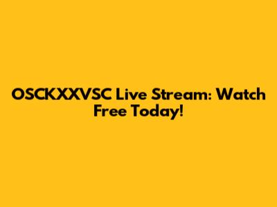 OSCKXXVSC Live Stream: Watch Free Today!