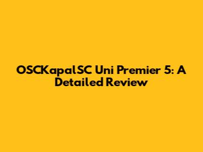 OSCKapalSC Uni Premier 5: A Detailed Review